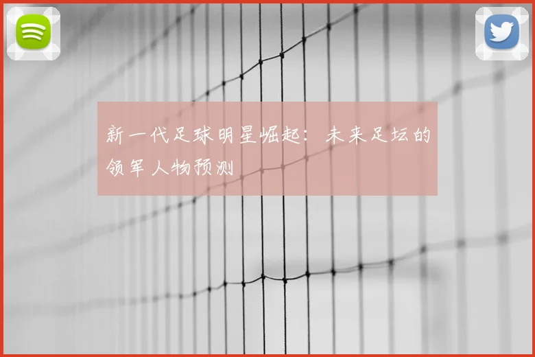 新一代足球明星崛起：未来足坛的领军人物预测