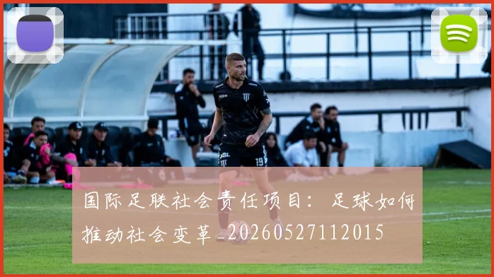 国际足联社会责任项目：足球如何推动社会变革_20260527112015
