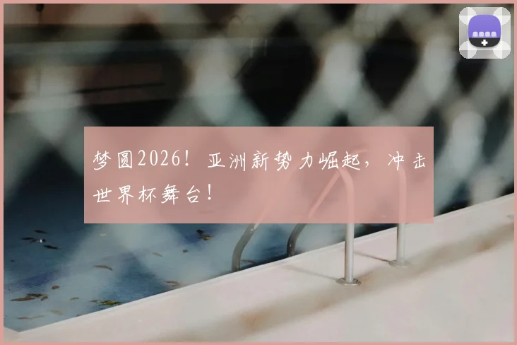 梦圆2026!亚洲新势力崛起,冲击世界杯舞台!