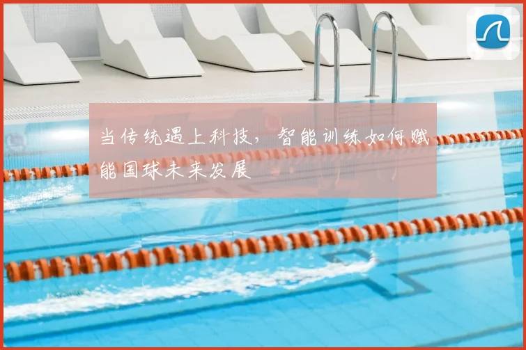 当传统遇上科技，智能训练如何赋能国球未来发展