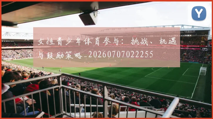 女性青少年体育参与：挑战、机遇与鼓励策略_20260707022255