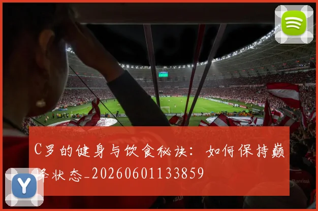 C罗的健身与饮食秘诀:如何保持巅峰状态_20260601133859