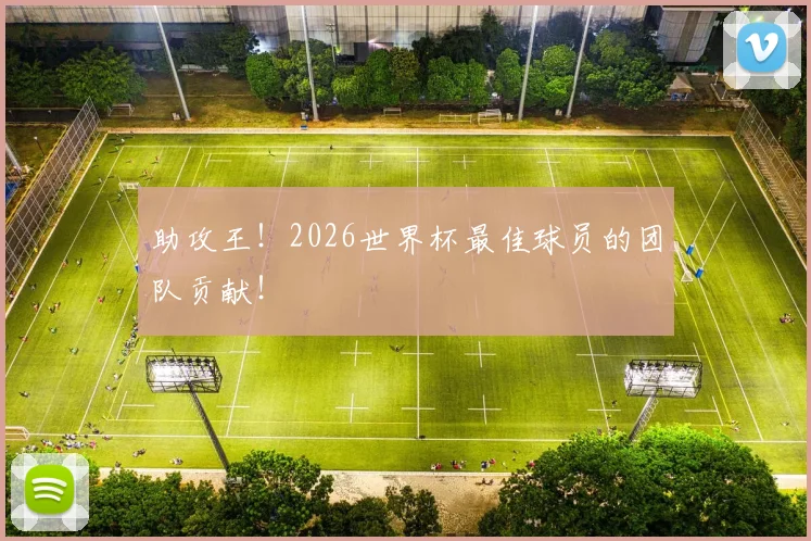助攻王！2026世界杯最佳球员的团队贡献！