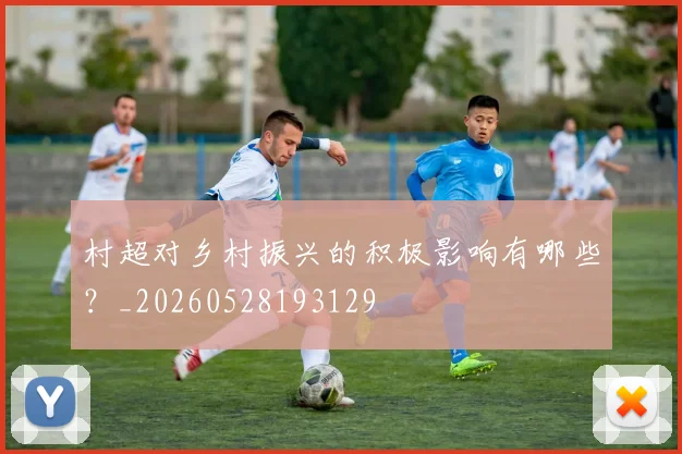 村超对乡村振兴的积极影响有哪些？_20260528193129