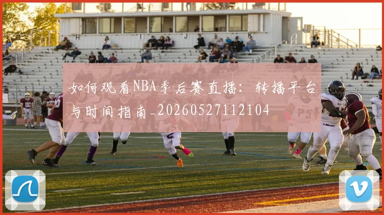 如何观看NBA季后赛直播：转播平台与时间指南_20260527112104