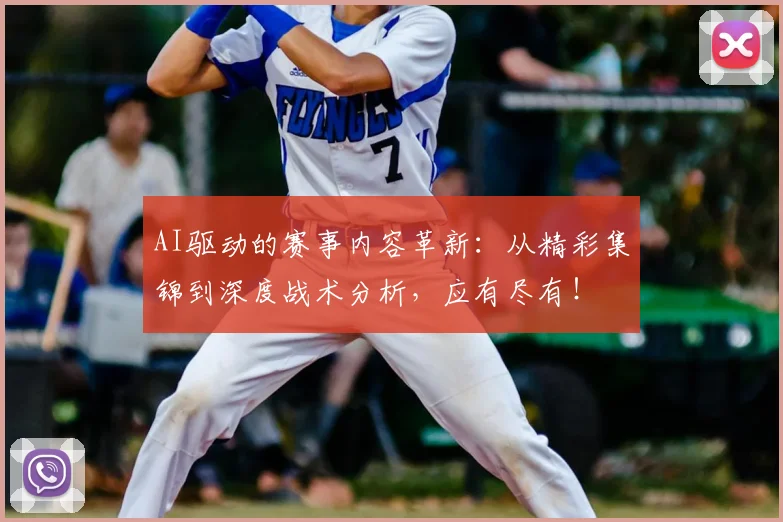 AI驱动的赛事内容革新：从精彩集锦到深度战术分析，应有尽有！