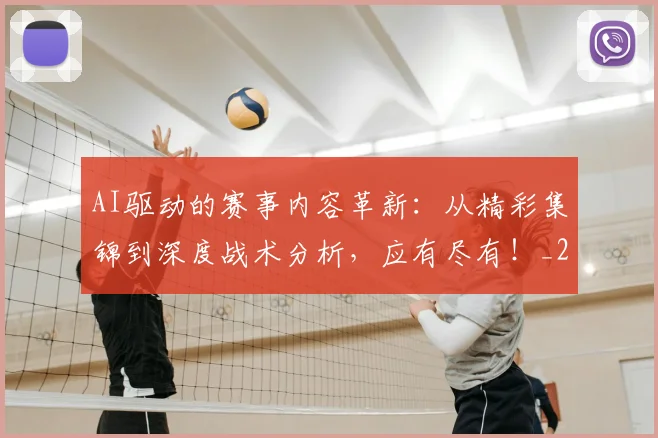 AI驱动的赛事内容革新：从精彩集锦到深度战术分析，应有尽有！_20260529145629_20260702034958