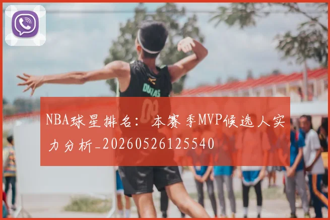 NBA球星排名：本赛季MVP候选人实力分析_20260526125540