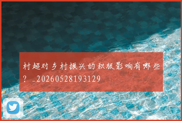 村超对乡村振兴的积极影响有哪些？_20260528193129