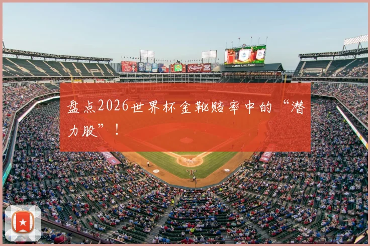 盘点2026世界杯金靴赔率中的“潜力股”！