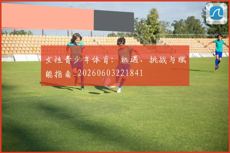 女性青少年体育：机遇、挑战与赋能指南_20260603221841