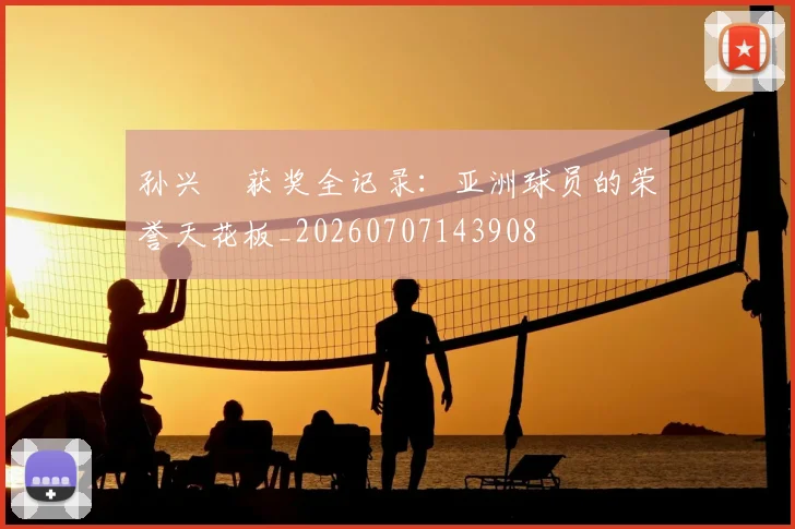 孙兴慜获奖全记录：亚洲球员的荣誉天花板_20260707143908