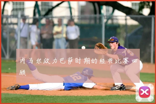 内马尔效力巴萨时期的经典比赛回顾