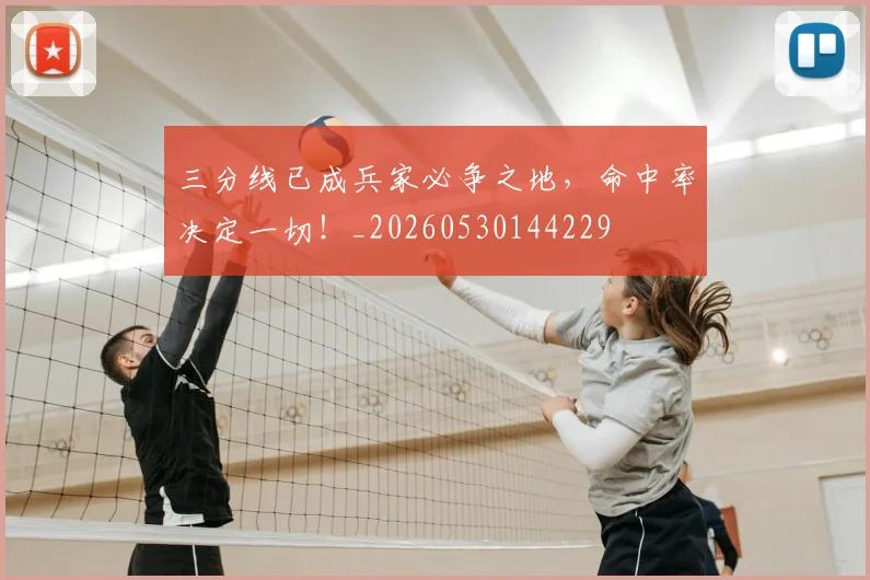 三分线已成兵家必争之地，命中率决定一切！_20260530144229