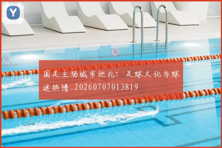 国足主场城市巡礼：足球文化与球迷热情_20260707013819