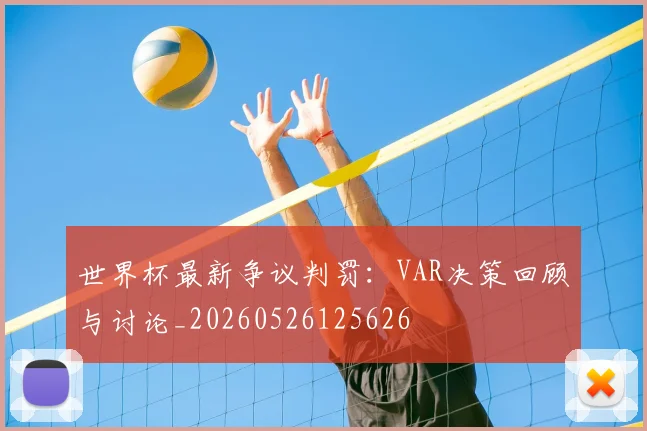 世界杯最新争议判罚:VAR决策回顾与讨论_20260526125626