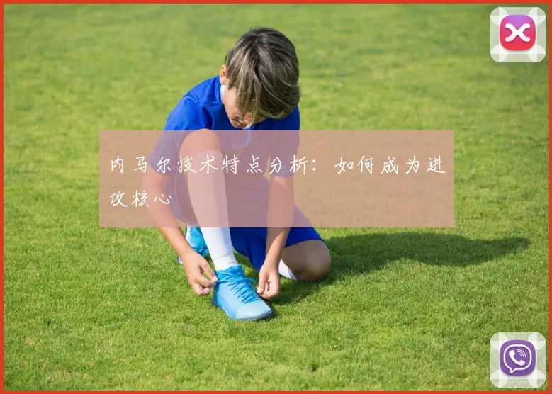 内马尔技术特点分析：如何成为进攻核心