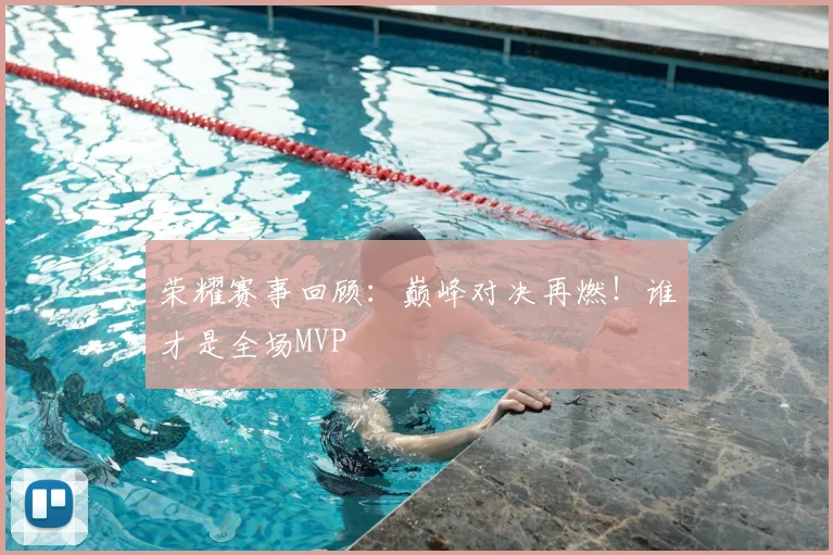 荣耀赛事回顾：巅峰对决再燃！谁才是全场MVP