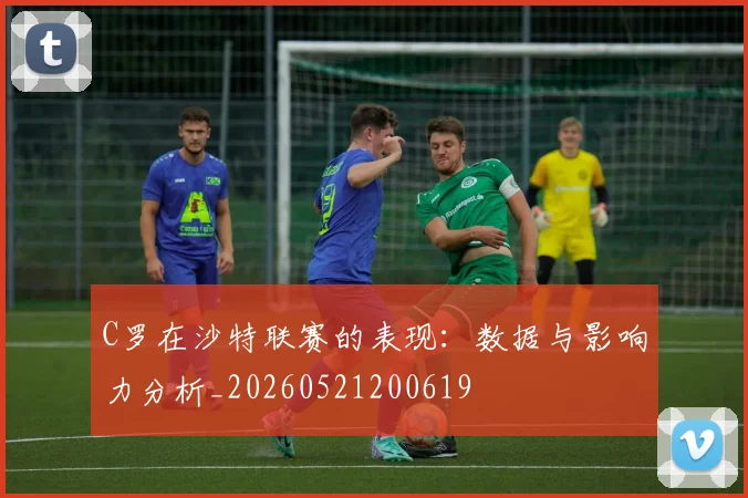 C罗在沙特联赛的表现:数据与影响力分析_20260521200619