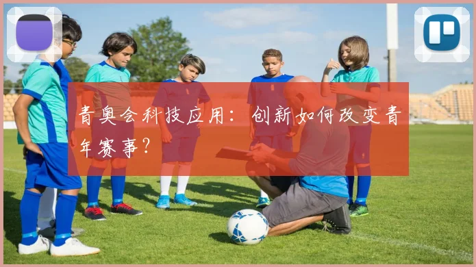 青奥会科技应用:创新如何改变青年赛事?