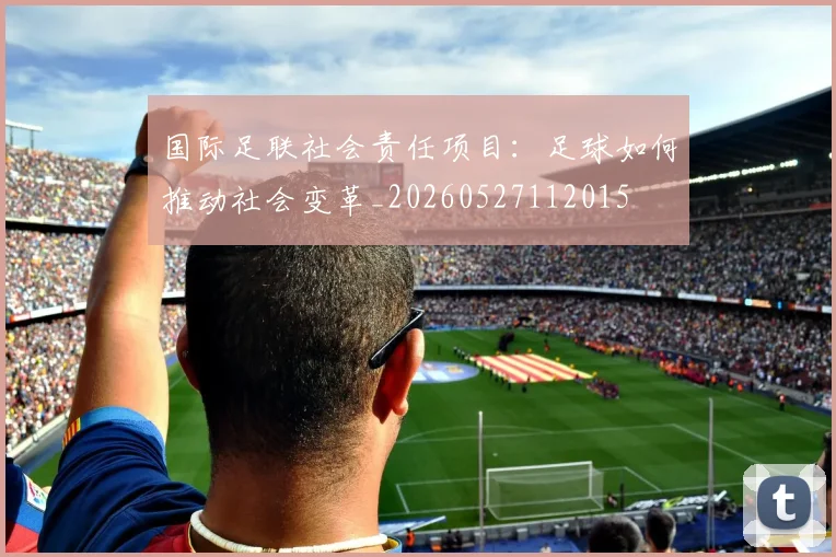 国际足联社会责任项目：足球如何推动社会变革_20260527112015