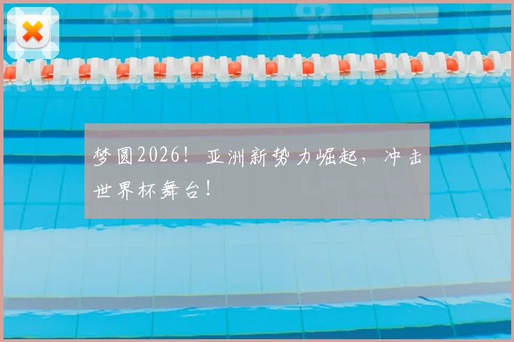 梦圆2026!亚洲新势力崛起,冲击世界杯舞台!